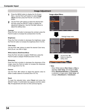Page 3434
Image adjust Menu
Image Adjustment
Reset
Press the MENU button to display the On-Screen 
Menu. Use the Point ▲▼ buttons to select Image 
adjust and then press the Point ► or the SELECT  
button.
1
2Use the Point ▲▼ buttons to select the desired item 
and then press the SELECT button to display the 
adjustment dialog box. Use the Point◄► buttons to 
adjust the setting value.
 Note:
	•	When	White	balance Red, Green or Blue is  
   adjusted, Color temp . will change to User.
	•	When	Blackboard(Green) or...