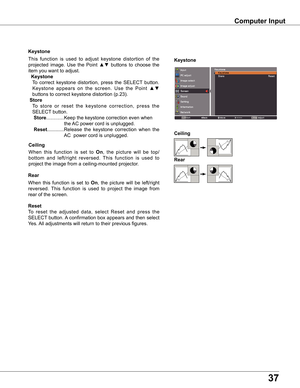 Page 3737
Computer Input
When  this  function  is  set  to On,  the  picture  will  be  top/
bottom  and  left/right  reversed.  This  function  is  used  to 
project the image from a ceiling-mounted projector.
Ceiling
When  this  function  is  set  to On,  the  picture  will  be  left/right 
reversed.  This  function  is  used  to  project  the  image  from 
rear of the screen.
Rear
To  reset  the  adjusted  data,  select  Reset  and  press  the 
SELECT button. A confirmation box appears and then select 
Yes....