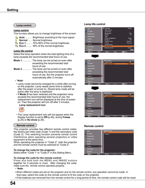 Page 5454
Remote control
This function allows you to change brightness of the screen.
Lamp control 
Remote control
Lamp life control
This  projector  provides  two  different  remote  control  codes: 
the factory-set initial code (Code 1) and the secondary code 
(Code  2).  This  switching  function  prevents  remote  control 
interference  when  operating  several  projectors  or  video 
equipment at the same time.
When operating the projector in "Code 2", both the projector 
and the remote control...