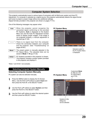 Page 2929
PC System Menu
PC System Menu
Computer System Selection
This projector automatically tunes to various types of computers with it\
s Multi-scan system and Auto PC 
Adjustment. If a computer is selected as a signal source, this projector\
 automatically detects the signal format 
and tunes to project a proper image without any additional settings. 
(Signal formats provided in this projector are shown on pages 71-72.)
One of the following messages may appear when:
W h e n   t h e   p r o j e c t o r   c...