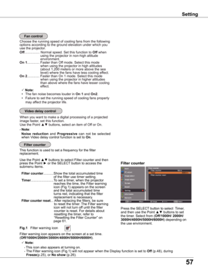 Page 5757
Choose the running speed of cooling fans from the following options according to the ground elevation under which you use the projector. 
Off................ Normal speed. Set this function to Off when                       using the projector in non-high altitude                       environment. On 1............. Faster than Off mode. Select this mode                       when using the projector in high altitudes                       (about 1,200 meters or more above the sea...