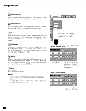 Page 3434
Computer Input
Adjust the horizontal area displayed by this projector.  Press
the Point
7 8buttons to decrease/increase the value. Display area H
Adjust the vertical area displayed by this projector.  Press
the Point
7 8buttons to decrease/increase the value. Display area V
Reset
Store
Exit the PC Adjust Menu.
Quit
To store adjusted data, move the red framed pointer to the
Store item and then press the SELECT button.  Move the
red arrow pointer to any of Mode 1 to 5 in which you want
to store and then...