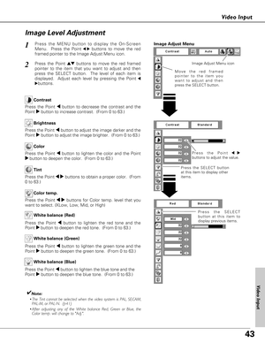 Page 4343
Video Input
Press the Point7 8
buttons to adjust the value.
Press the MENU button to display the On-Screen
Menu.  Press the Point
7 8buttons to move the red
framed pointer to the Image Adjust Menu icon.1
2Press the Point edbuttons to move the red framed
pointer to the item that you want to adjust and then
press the SELECT button.  The level of each item is
displayed.  Adjust each level by pressing the Point
7
8
buttons.
Move the red framed
pointer to the item you
want to adjust and then
press the...