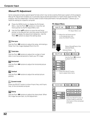 Page 3232
Computer Input
PC Adjust Menu
Manual PC Adjustment
Some computers employ special signal formats which may not be tuned by Multi-scan system of this projector.
Manual PC Adjustment enables you to precisely adjust several parameters to match those signal formats. The
projector has five independent memory areas to store those parameters manually adjusted. It allows you to
recall the setting for a specific computer. 
Press the MENU button to display the On-Screen
Menu. Use the Point 
7 8buttons to move...