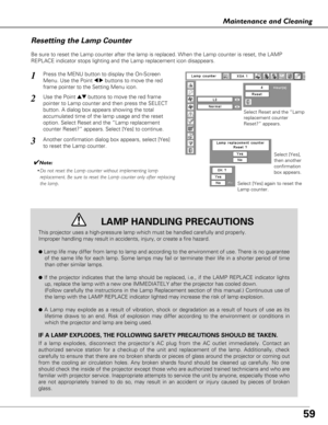 Page 5959
Maintenance and Cleaning
This projector uses a high-pressure lamp which must be handled carefully and properly.  
Improper handling may result in accidents, injury, or create a fire hazard.
●Lamp life may differ from lamp to lamp and according to the environment of use. There is no guarantee
of the same life for each lamp. Some lamps may fail or terminate their life in a shorter period of time
than other similar lamps.
●If the projector indicates that the lamp should be replaced, i.e., if the LAMP...