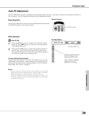 Page 2929
Computer Input
Auto PC Adjustment function is provided to automatically adjust Fine sync, Total dots, Horizontal, and Vertical to conform to
your computer.  Auto PC Adjustment function can be operated as follows.
Move the red frame pointer to
the Auto PC Adj. icon and
press the SELECT button.
Wait a moment! message
appears while Auto PC
adjustment is in process.
PC Adjust Menu
PC Adjust Menu icon
To store adjustment parameters
Adjustment parameters from Auto PC Adjustment can be
memorized in this...