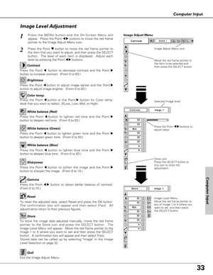 Page 3333
Computer Input
Press the Point 7 8 buttons to
adjust value.
Press the MENU button and the On-Screen Menu will
appear.  Press the Point 
7 8buttons to move the red frame
pointer to the Image Adjust Menu icon.1
2Press the Point d dbutton to move the red frame pointer to
the item that you want to adjust, and then press the SELECT
button.  The level of each item is displayed.  Adjust each
level by pressing the Point 
7 8buttons.Move the red frame pointer to
the item to be selected and
then press the...