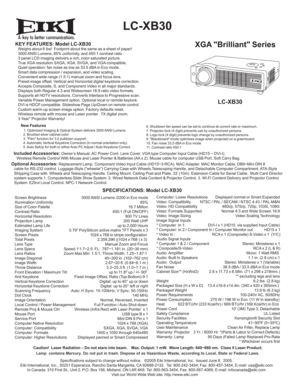 Page 1A
  LC-XB30
XGA Brilliant SeriesKEY FEATURES: Model LC-XB30   Weighs about 6 lbs!  Footprint about the same as a sheet of paper!
   3000 ANSI Lumens, 85% uniformity, and 450:1 contrast ratio.
   3 panel LCD imaging delivers a rich, color saturated picture.
   True XGA resolution.SXGA, XGA, SVGA, and VGA compatible.
   Quiet operation: fan noise as low as 33.5 dBA in Eco mode.
   Smart data compression / expansion, and video scaling.
   Convenient wide range (1.5:1) manual zoom and focus lens.
   Preset...