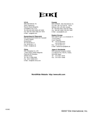 Page 77
KD3BC
EIKI CZECH spol. s.r.o.Umelecká 15
170 00 Praha 7 
Czech Republic
Tel  : +42 02 20570024
       +42 02 20571413 
Fax : +42 02 20571411
E-Mail : easterneurope@eiki.de
ˇ
U .S .A .EIKI International, Inc.
30251 Esperanza
Rancho Santa Margarita
CA 92688-2132 U.S.A.
Tel: 800-242-3454 (949)-457-0200 
Fax: 800-457-3454 (949)-457-7878
E-Mail : usa@eiki.com
Deutschland & ÖsterreichEIKI Deutschland GmbH Am Frauwald 
12 65510 Idstein
Deutschland
Tel: 06126-9371-0 
Fax: 06126-9371-14
E-Mail : info@eiki.de...