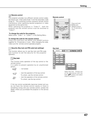 Page 4747
Setting
Key lock
If the top control accidentally becomes locked and you
do not have the remote control nearby or there is
something wrong with your remote control, contact the
dealer where you purchased the projector or the service
center.Key lock
Select Key lock.  Choose one
of the alternatives with the
Point 
edbuttons and select
[Yes] to activate it.
Security (Key lock and PIN code lock settings)
This function allows you to use Key lock and PIN code
lock function to set the security for the...