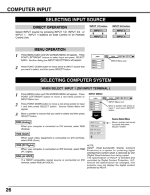 Page 2626
COMPUTER INPUT
SELECTING COMPUTER SYSTEM
WHEN SELECT  INPUT 1 (DVI INPUT TERMINAL )
Press MENU button and ON-SCREEN MENU will appear.  Press
POINT LEFT/RIGHT button to move a red frame pointer to
INPUT Menu icon.
Press POINT DOWN button to move a red arrow pointer to Input
1 and then press SELECT button.  Source Select Menu will
appear.   
1
2
Input 1
INPUT MENU
Move a pointer to source that you want to select and then press
SELECT button.3
SELECTING INPUT SOURCE
MENU OPERATION
DIRECT OPERATION
Select...
