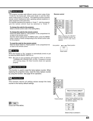 Page 4141
SETTING
On start
When this function is “On,” projector is automatically turned on just
by switching MAIN ON/OFF SWITCH on.
Note ; B e  sure to turn projector off properly (refer to section
“TURNING OFF PROJECTOR” on P23).  If projector is turned
off in wrong steps, On Start function does not operate
properly.
This projector provides eight different remote control codes (Code
1-Code 8); the factory-set, initial code (Code 1) and the other
seven codes (Code 2 to Code 8).  This switching function...