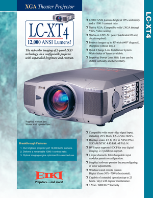 Page 1XGATheater Projector
rCompatible with most video signal input, 
including DVI, RGB, Y/C, DVD, HDTV.
rDisplays video 4:3 & 16:9 in NTSC/PAL/ 
SECAM/NTSC 4.43/PALM/PALN.
rDVI input supports HDCPfor true digital 
imaging. 23 pulldown support.
r4input channels. Interchangeable input 
modules permit reconfiguration.
rSupplied software permits the preconfiguring 
of color adjustments.
rWireless/wired remote control.
Digital Zoom 50%~700% (horizontal).
rCapable of extended operation (up to 23 
hours / day) with...