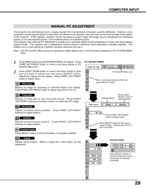 Page 2929
COMPUTER INPUT
MANUAL PC ADJUSTMENT
This projector can automatically tune to display signals from most perso\
nal computers currently distributed.  However, some
computers employ special signal formats which are different from standar\
d ones and may not be tuned by Multi-Scan system
of this projector.  If this happens, projector cannot reproduce a proper\
 image and image may be recognized as a flickering
picture, a non-synchronized picture, a non-centered picture or a skewed \
picture.
This...