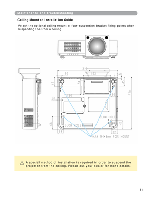 Page 52
Maintenance and Troubleshootin g 
Ceilin g  Mounted Installation Guide 
Attach the optional ceiling mount at fo ur-suspension bracket fixing points when 
suspending the from a ceiling.  
A spe cial method of installation is required in order to suspend the 
p r o j e ctor from t he c ei l in g. Please a sk y our dealer f or more d e tails. 
51  