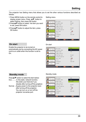 Page 3939
Standby mode
On start
The projector has Setting menu that allows you to set the other various functions described as 
follows.Setting menu
On start
Standby mode
Setting
PC adjust
Display
Color adjust
Setting
Expand
Info.
Move Next Exit
On start                  Off
Standby mode              Normal
High land                 Off
Lamp control
Cooling fast              Normal
Closed caption            Off
Key lock   
Iris                      Off
Terminal                  VGA OUT
Sound...