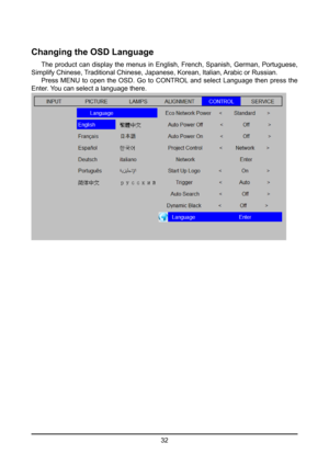 Page 3232
Changing the OSD Language
 The product can display the menus in English, French, Spanish, German, Portuguese, 
Simplify Chinese, Traditional Chinese, Japanese, Korean, Italian, Arabic or Russian. 
  Press  MENU  to  open  the  OSD.  Go  to  CONTROL  and  select  Language  then  press  the 
Enter. You can select a language there.  