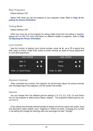 Page 4747
Rear Projection
Default setting is Off
Select "ON" when you set the projector to rear projection mode. Refer to Page 22 Ad-
justing the Picture Orientation
Ceiling Mode
Default setting is Off
When you have set up the projector for ceiling mode (hung from the ceiling in reverse), 
please set it to ON. For more information on different modes of projection, refer to  Page 
22 Adjusting the Picture Orientation
Lens Control
Use  this  function  to  display  Lens  Control  window,  press  ◄,  ►,  ▲...