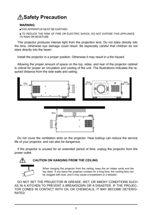 Page 77
 Safety  Precaution
WARNING: 
■THIS APPARATUS MUST BE EARTHED.
■  TO  REDUCE  THE  RISK  OF  FIRE  OR  ELECTRIC  SHOCK,  DO  NOT  EXPOSE  THIS APPLIANCE 
TO RAIN OR MOISTURE.
This projector produces intense light from the projection lens. Do not stare directly into 
the lens, otherwise eye damage could result. Be especially careful that children do not 
stare directly into the beam.
Install the projector in a proper position. Otherwise it may result in a fire hazard.
Allowing the proper amount of space...