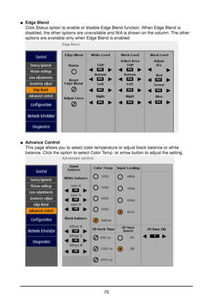 Page 7070
 
■ Edge Blend  
Click Status option to enable or disable Edge Blend function. When Edge \
Blend is 
disabled, the other options are unavailable and N/A is shown on the column. The other 
options are available only when Edge Blend is enabled.  
 
■ Advance Control  
This page allows you to select color temperature or adjust black balance\
 or white 
balance. Click the option to select Color Temp. or arrow button to adjust the setting.    