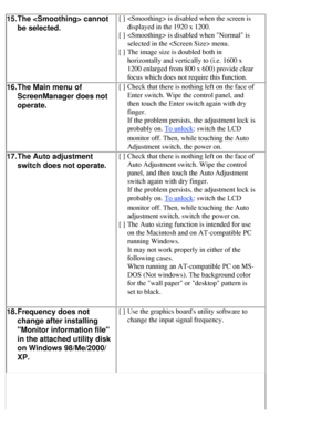 Page 51
15.The  cannot 
be selected.[ ] is disabled when the screen is 
displayed in the 1920 x 1200.
[ ]  is disabled when Normal is 
selected in the  menu.
[ ] The image size is doubled both in 
horizontally and vertically to (i.e. 1600 x 
1200 enlarged from 800 x 600) provide clear 
focus which does not require this function.
16. The Main menu of 
ScreenManager does not 
operate.[ ]Check that there is nothing left on the face of 
Enter switch. Wipe the control panel, and 
then touch the Enter switch again...