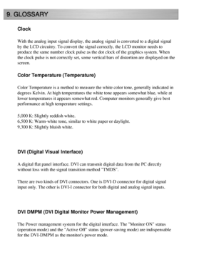 Page 58
Clock
With the analog input signal display, the analog signal is converted to \
a digital signal 
by the LCD circuitry. To convert the signal correctly, the LCD monitor n\
eeds to 
produce the same number clock pulse as the dot clock of the graphics sys\
tem. When 
the clock pulse is not correctly set, some vertical bars of distortion a\
re displayed on the 
screen. 
Color Temperature (Temperature)
Color Temperature is a method to measure the white color tone, generally\
 indicated in 
degrees Kelvin....