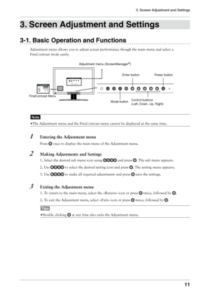 Page 11
3. Screen Adjustment and Settings
11

. Screen Adjustment and Settings
-1. Basic Operation and Functions
Adjustment	menu	allows	you	to	adjust	screen	performance	though	the	main	menu	and	select	a	
FineContrast	mode	easily.
Note
•	The	Adjustment	menu	and	the	FineContrast	menu	cannot	be	displayed	at	the	same	time.
1	 Entering	the	Adjustment	menu
Press		once	to	display	the	main	menu	of	the	Adjustment	menu.	
2	 Making	Adjustments	and	Settings
1.	Select	the	desired	sub	menu	icon	using		and	press	....