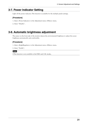 Page 21
3. Screen Adjustment and Settings
1

-. Power Indicator Setting
Light	off	the	power	indicator.	This	function	is	available	for	the	multiple	panels	settings.
[Procedure]
1.	Select		in	the	Adjustment	menu		menu.
2.	Select	"Disable".
-. Automatic brightness adjustment
The	sensor	on	the	front	side	of	the	monitor	detects	the	environmental	brightness	to	adjust	the	screen	
brightness	automatically	and	comfortably.
[Procedure]
1.	Select		in	the	Adjustment	menu		menu.
2.	Select...