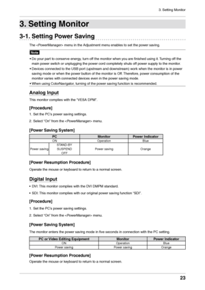 Page 233. Setting Monitor
23
3. Settin\f Monitor
3-1. Settin\f Power Savin\f 
The  menu in the Adjustmen\lt menu enables to set the power saving.
Note
•  
Do \f
 our part to conserve energ\f, turn off the monitor \lwhen \fou are finished usi\lng it. Turning off the 
main power switch or unplugging\l the power cord completel\f s\lhuts off power suppl\f to the mo\lnitor.
•
 
De
 vices connected to\l the USB port (upstream and do\lwnstream) work when the monitor \lis in power 
saving mode or when t\lhe power...