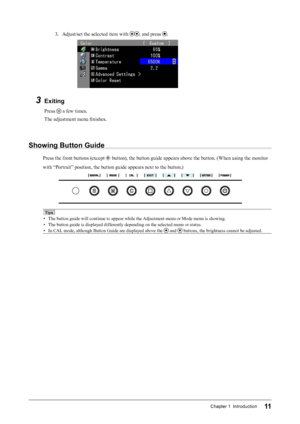 Page 1111Chapter 1  Introduction
3. Adjust/set the selected item with , and press .
3 Exiting
Press  a few times.
The adjustment menu finishes.
Showing Button Guide
Press the front buttons (except  button), the button guide appears above the button. (When using the monitor 
with “Portrait” position, the button guide appears next to the button.)
Tips
•   The button guide will continue to appear while the Adjustment menu or Mode menu is showing.
•   The button guide is displayed differently depending on the...