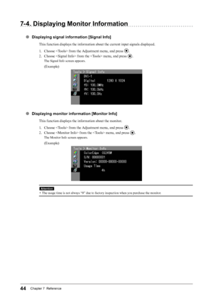 Page 4444Chapter 7  Reference
7- 4. Displaying Monitor Information
●  Displaying signal information [Signal Info]
This function displays the information about the current input signals displayed.
1. Choose  from the Adjustment menu, and press 
.
2.  Choose  from the  menu, and press 
.
The Signal Info screen appears.
(Example)
●  Displaying monitor information [Monitor Info]
This function displays the information about the monitor.
1. Choose  from the Adjustment menu, and press 
.
2.  Choose  from the  menu,...