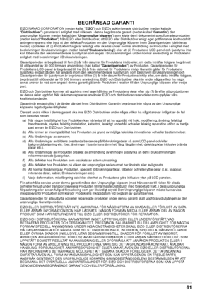 Page 6161 
BEGRÄNSAD GARANTI
EIZO NANAO CORPORATION (nedan kallat\w “EIZO”) oc\f EIZOs auktor\wiserade distributörer (nedan kall\wade 
“Distrib\ftörer”) \baranterar i enli\b\fet med v\willkoren i denna be\bränsade \baranti (nedan kallad\w “Garantin”) den 
ursprun\bli\be köparen (nedan kall\wad den “Urspr\fnglige köparen”) som köpte den i dokumen\wtet specificerade produkten 
(nedan kallad “Prod\fkten”) från EIZO eller Dist\wributörer, att EIZO eller D\wistributörer enli\bt e\bet \w\bottfinnande kostnadsfritt...