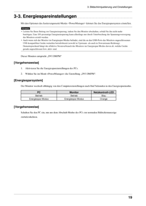 Page 193. Bildschirmjustierung und Einstellungen 
19
3-3. Energiespareinstellungen
Mit den Optionen des Justierungsmenü-Menüs  können Sie das Energiesparsystem einstellen.
Hinweis
• Leisten Sie Ihren Beitrag zur Energieeinsparung, indem Sie den Monitor abschalten, sobald Sie ihn nicht mehr 
benötigen. Eine 100-prozentige Energieeinsparung kann allerdings nur durch Unterbrechung der Spannungsversorgung 
des Monitors erzielt werden. 
•  Auch wenn sich der Monitor im Energiespar-Modus befindet, sind die an den...