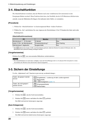 Page 2020
3. Bildschirmjustierung und Einstellungen 
3- 4. Abschaltfunktion
Die Abschaltfunktion veranlasst, dass der Monitor nach einer vordefinierten Zeit automatisch in den 
Energiespar-Modus wechselt. Diese Funktion dient dazu, das Nachbild, das bei LCD-Monitoren üblicherweise 
entsteht, wenn der Bildschirm für längere Zeit unbenutzt aktiv bleibt, zu vermindern. 
[Procedure]
1. Wählen Sie  im Justierungsmenü-Menü . 
2.  Wählen Sie „Ein“, und drücken Sie zum Anpassen der Betriebsdauer (1 bis 23 Stunden) die...