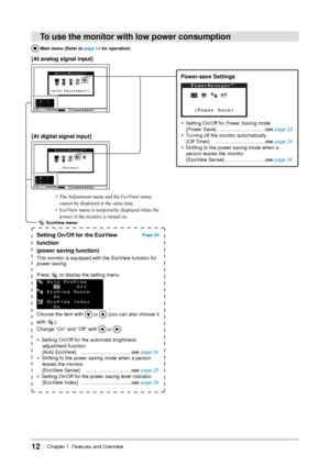 Page 12
1Chapter 1  Features and Overview

To	use	the	monitor	with	low	power	consumption
Power-save	Settings
● Setting On/Off for Power Saving mode  
[Power Save]   ………………………see page 23
● Turning off the monitor automatically  
[Off Timer]   …………………………see page 24
● Shifting to the power saving mode when a 
person leaves the monitor  
[EcoView Sense]  ……………………see page 25
[At	analog	signal	input]
[At	digital	signal	input]
•  The Adjustment menu and the EcoView menu 
cannot be displayed at the same time.
•...