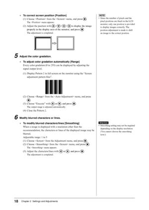 Page 18
18Chapter 2  Settings and Adjustments

●	 To	correct	screen	position	[Position](1)  Choose  from the  menu, and press 
.
The  menu appears.
(2) Adjust the position with  /  /  /  to display the image 
properly in the display area of the monitor, and press 
The adjustment is completed.
5	 Adjust	the	color	gradation.
●	 To	adjust	color	gradation	automatically	[Range]
Every color gradation (0 to 255) can be displayed by adjusting the 
signal output level.
(1) Display Pattern 2 in full screen on the monitor...