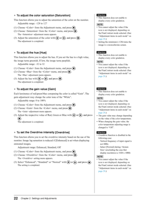 Page 22
Chapter 2  Settings and Adjustments

●	To	adjust	the	color	saturation	[Saturation]
This function allows you to adjust the saturation of the color on the monitor.
Adjustable range: -128 to 127
(1)  Choose  from the Adjustment menu, and press 
.
(2)  Choose  from the  menu, and press 
.
The  adjustment menu appears.
(3) Adjust the saturation of the color with  or , and press .
The adjustment is completed.
●	To	adjust	the	hue	[Hue]
This function allows you to adjust the hue. If you set the hue to...