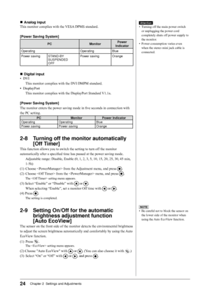 Page 24
Chapter 2  Settings and Adjustments

■	 Analog	input
This monitor complies with the VESA DPMS standard.
[Power	Saving	System]
PCMonitorPower	Indicator
OperatingOperatingBlue
Power savingSTAND-BY SUSPENDED OFF
Power savingOrange
■	 Digital	input	
•  DVI
This monitor complies with the DVI DMPM standard.
•  DisplayPort
This monitor complies with the DisplayPort Standard V1.1a.
[Power	Saving	System]
The monitor enters the power saving mode in five seconds in connection with 
the PC setting....
