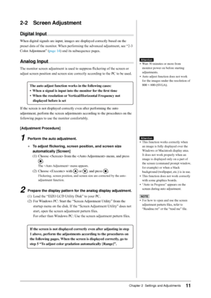 Page 13
11Chapter 2  Settings and Adjustments

2-2 Screen Adjustment
Digital Input
When	digital	signals	are	input,	images	are	displayed	correctly	based	on	the	
preset	data	of	the	monitor.	 When	performing	the	advanced	adjustment,	see	“2-3	
Color	 Adjustment”	(
page	14)	and	its	subsequence	pages.
Analog Input
The	monitor	screen	adjustment	is	used	to	suppress	flickering	of	the	screen	or	
adjust	screen	position	and	screen	size	correctly	according	to	the	PC	to	be	used.
	 		
The auto adjust function works in the...