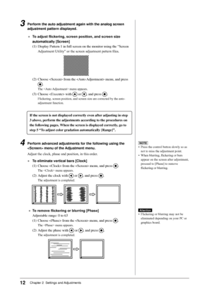 Page 14
12Chapter 2  Settings and Adjustments

3 Perform the auto adjustment again with the analog screen 
adjustment pattern displayed.
●	 To	adjust	flickering,	screen	position,	and	screen	size	
automatically [Screen]
(1)	 Display	Pattern	1	in	full	screen	on	the	monitor	using	the	“Screen	
Adjustment	Utility”	or	the	screen	adjustment	pattern	files.
(2)	 Choose		from	the		menu,	and	press	
.
The		menu	appears.
(3)	 Choose		with		or	,	and	press	.
Flickering,	screen	position,	and	screen	size	are	corrected	by	the...