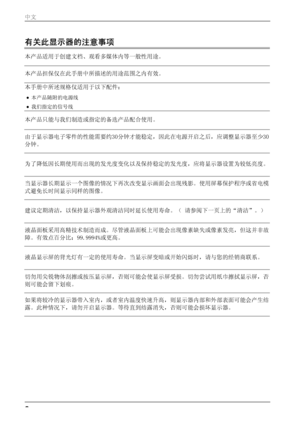 Page 8有关此显示器的注意事项 
本产品适用于创建文档、观看多媒体内等一般性用途。 
本产品担保仅在此手册中所描述的用途范围之内有效。 
本手册中所述规格仅适用于以下配件： • 
本产品随附的电源线 
• 我们指定的信号线 
本产品只能与我们制造或指定的备选产品配合使用。 
由于显示器电子零件的性能需要约30分钟才能稳定，因此在电源开启之后，应调整显示器至少30
分钟。 
为了降低因长期使用而出现的发光度变化以及保持稳定的发光度，应将显示器设置为较低亮度。 
当显示器长期显示一个图像的情况下再次改变显示画面会出现残影。使用屏幕保护程序或省电模
式避免长时间显示同样的图像。 
建议定期清洁，以保持显示器外观清洁同时延长使用寿命。（ 请参阅下一页上的“清洁”。） 
液晶面板采用高精技术制造而成。尽管液晶面板上可能会出现像素缺失或像素发亮，但这并非故
障。有效点百分比：99.9994%或更高。 
液晶显示屏的背光灯有一定的使用寿命。当显示屏变暗或开始闪烁时，请与您的经销商联系。 
切勿用尖锐物体刮擦或按压显示屏，否则可能会使显示屏受损。切勿尝试用纸巾擦拭显示屏，否
则可能会留下划痕。...