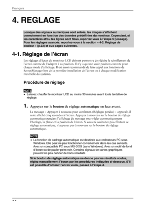 Page 224. REGLAGE 
Lorsque des signaux numériques sont entrés, les images s’affichent 
correctement en fonction des données prédéfinies du moniteur. Cependant, si 
les caractères et/ou les lignes sont flous, reportez-vous à l’étape 5 [Lissage]. 
Pour les réglages avancés, reportez-vous à la section « 4-2. Réglage de 
couleur » (p.23) et aux pages suivantes. 
4-1. Réglage de l’écran 
Les réglages d’écran du moniteur LCD doivent permettre de réduire le scintillement de 
l’écran comme de l’adapter à sa position....