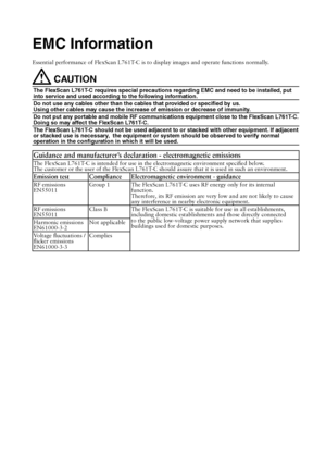 Page 39EMC Information
Essential performance of FlexScan L761T-C is to display images and operate functions normally.
 CAUTION
The FlexScan L761T-C requires special precautions regarding EMC and need to be installed, put 
into service and used according to the following information.
Do not use any cables other than the cables that provided or specified by us.
Using other cables may cause the increase of emission or decrease of immunity.
Do not put any portable and mobile RF communications equipment close to the...