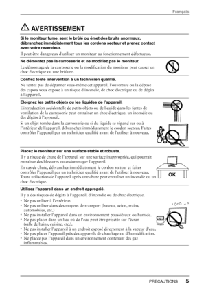 Page 7 AVERTISSEMENT  
Si le moniteur fume, sent le brûlé ou émet des bruits anormaux, 
débranchez immédiatement tous les cordons secteur et prenez contact 
avec votre revendeur. 
Il peut être dangereux d’utiliser un moniteur au fonctionnement défectueux. 
 
 
Ne démontez pas la carrosserie et ne modifiez pas le moniteur.  
Le démontage de la carrosserie ou la modification du moniteur peut causer un 
choc électrique ou une brûlure. 
 
Confiez toute intervention à un technicien qualifié.  
Ne tentez pas de...