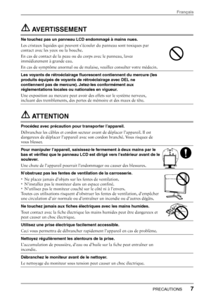 Page 9 AVERTISSEMENT  
Ne touchez pas un panneau LCD endommagé à mains nues. 
Les cristaux liquides qui peuvent s’écouler du panneau sont toxiques par 
contact avec les yeux ou la bouche. 
En cas de contact de la peau ou du corps avec le panneau, lavez 
immédiatement à grande eau.  
En cas de symptôme anormal ou de malaise, veuillez consulter votre médecin. 
 
Les voyants de rétroéclairage fluor escent contiennent du mercure (les 
produits équipés de voyants de rétroéclairage avec DEL ne 
contiennent pas de...