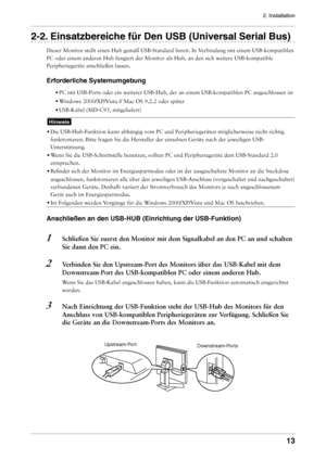 Page 13
2. Installation
1

-. Einsatzbereiche für Den USB (Universal Serial Bus)
Dieser Monitor stellt einen Hub gemäß USB-Standard bereit. In Verbindung mit einem USB-kompatiblen 
PC oder einem anderen Hub fungiert der Monitor als Hub, an den sich weit\
ere USB-kompatible 
Peripheriegeräte anschließen lassen. 
Erforderliche Systemumgebung
• 
PC mit USB-Ports oder ein weiterer USB-Hub, der an einem USB-kompatiblen\
 PC angeschlossen ist 
•  
Windows 2000/XP/Vista // Mac OS 9.2.2 oder später 
•...