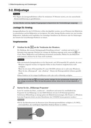 Page 16
1
3. Bildschirmjustierung und Einstellungen 

-. Bildjustage
Hinweis
• 
Vor Beginn der Justagemaßnahmen sollten Sie mindestens 30 Minuten wart\
en, um eine ausreichende 
Monitorstabilisierung zu gewährleisten.
Auf dem Monitor wird das digitale Eingangssignal entsprechend der Voreinstellungen angezeigt.
Justage für Analog
Justagemaßnahmen für den LCD-Monitor sollten durchgeführt werden, um ein Flimmern des Bildschirms 
zu unterdrücken und die Bildposition zu korrigieren. Für jeden...