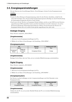 Page 22

3. Bildschirmjustierung und Einstellungen 

-. Energiespareinstellungen
Mit den Optionen des ScreenManager-Menüs  können Sie das Energiesparsystem 
einstellen.
Hinweis
• 
Leisten Sie Ihren Beitrag zur Energieeinsparung, indem Sie den Monitor a\
bschalten, sobald Sie ihn 
nicht mehr benötigen. Eine 100-prozentige Energieeinsparung kann allerdings nur durch Unterbrechung 
der Spannungsversorgung des Monitors erzielt werden. 
•  
Auch wenn sich der Monitor im Energiespar-Modus...