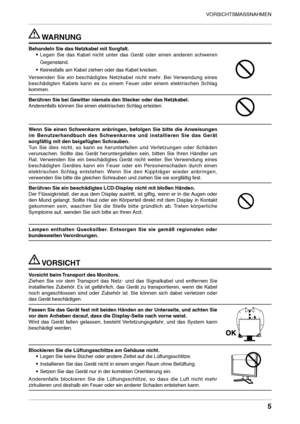 Page 5
VORSICHTSMASSNAHMEN


 WARNUNG
Behandeln Sie das Netzkabel mit Sorgfalt.• 
Legen  Sie  das  Kabel  nicht  unter  das  Gerät  oder  einen  anderen  schweren 
Gegenstand. 
• 
Keinesfalls am Kabel ziehen oder das Kabel knicken. 
Verwenden  Sie  ein  beschädigtes  Netzkabel  nicht  mehr.  Bei  Verwendung  eines 
beschädigten  Kabels  kann  es  zu  einem  Feuer  oder  einem  elektrischen  Schlag 
kommen.
Berühren Sie bei Gewitter niemals den Stecker oder das Netzkabel.
Anderenfalls können Sie einen...