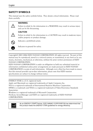 Page 2English
2 
SAFETY SYMBOLS
This manual uses the safety symbols below.  They denote critical information.  Please read 
them carefully.
Copyright© 2005-2006 EIZO NANAO CORPORATION All rights reserved.  No part of this 
manual may be reproduced, stored in a retrieval system, or transmitted, in any form or by any 
means, electronic, mechanical, or otherwise, without the prior written permission of EIZO 
NANAO CORPORATION.
EIZO NANAO CORPORATION is under no obligation to hold any submitted material or...